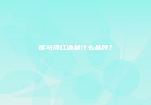 庞马洛红酒是什么品牌？