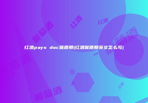 红酒pays doc保质期(红酒保质期英文怎么写)