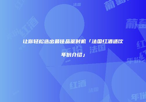 让你轻松选出最佳品鉴时机「法国红酒适饮年份介绍」