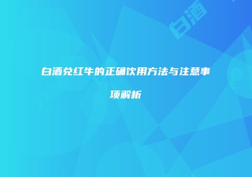 白酒兑红牛的正确饮用方法与注意事项解析