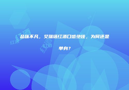 品味不凡，艾瑞塔红酒口感绝佳，为何还是单身？