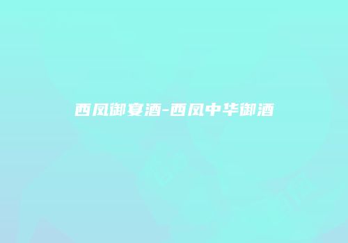 西凤御宴酒-西凤中华御酒