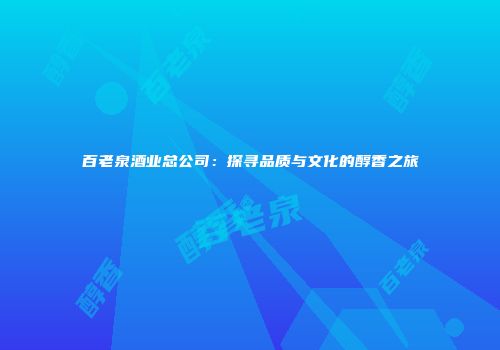 百老泉酒业总公司：探寻品质与文化的醇香之旅