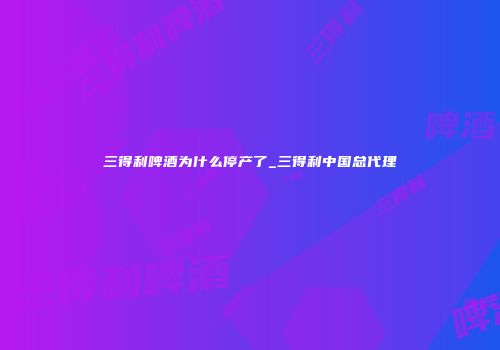 三得利啤酒为什么停产了_三得利中国总代理