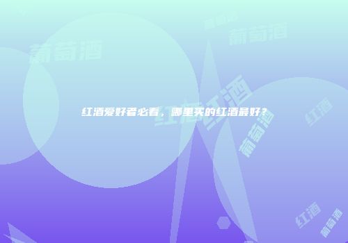 红酒爱好者必看，哪里买的红酒最好？