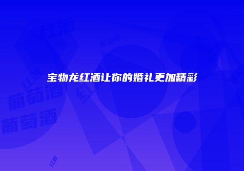 宝物龙红酒让你的婚礼更加精彩