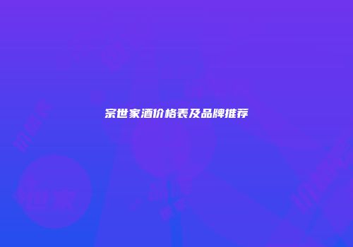 宗世家酒价格表及品牌推荐
