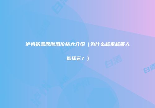 泸州铁盒原酿酒价格大介绍（为什么越来越多人选择它？）