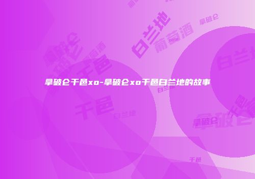 拿破仑干邑xo-拿破仑xo干邑白兰地的故事