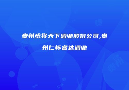 贵州统将天下酒业股份公司,贵州仁怀睿达酒业