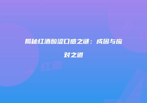 揭秘红酒酸涩口感之谜：成因与应对之道