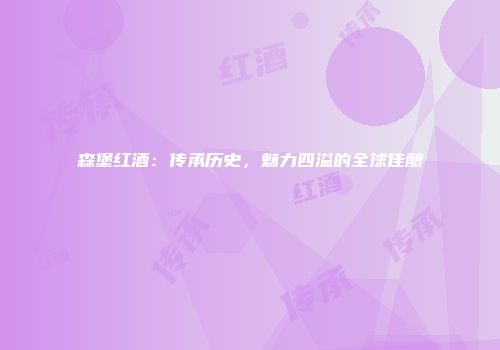 森堡红酒：传承历史，魅力四溢的全球佳酿