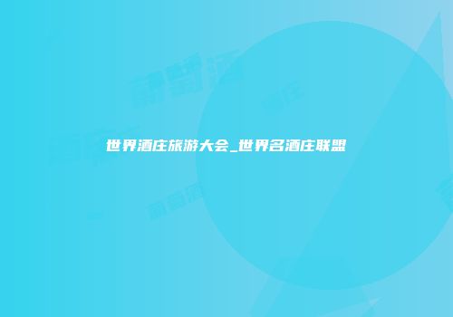 世界酒庄旅游大会_世界名酒庄联盟