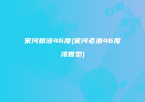 宋河粮液46度(宋河老酒46度浓香型)
