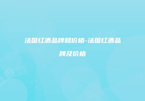法国红酒品牌和价格-法国红酒品牌及价格