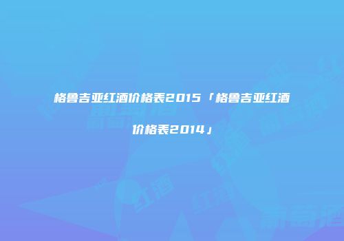 格鲁吉亚红酒价格表2015「格鲁吉亚红酒价格表2014」
