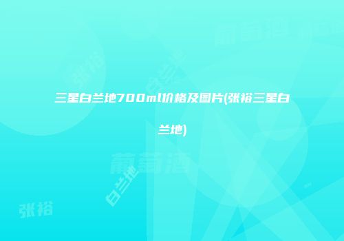 三星白兰地700ml价格及图片(张裕三星白兰地)