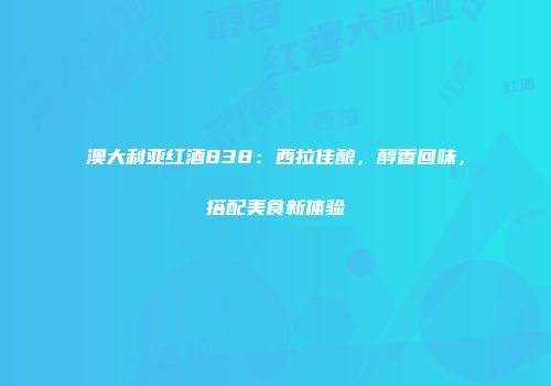 澳大利亚红酒838：西拉佳酿，醇香回味，搭配美食新体验