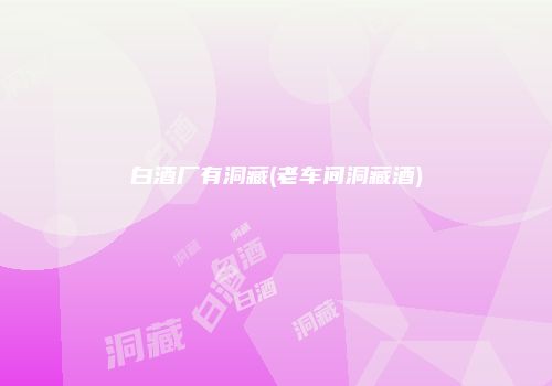 白酒厂有洞藏(老车间洞藏酒)