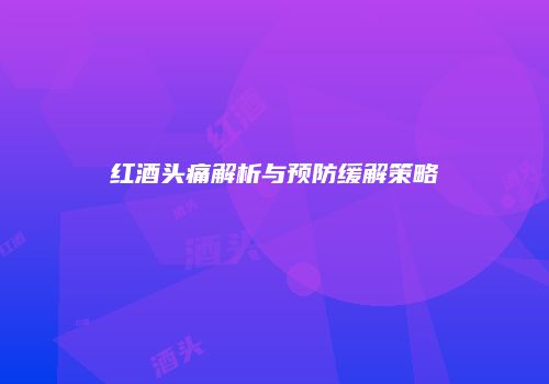 红酒头痛解析与预防缓解策略