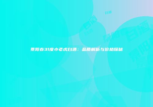 景阳春31度小老虎白酒：品质解析与价格探秘