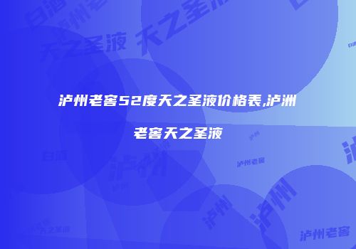 泸州老窖52度天之圣液价格表,泸洲老窖天之圣液