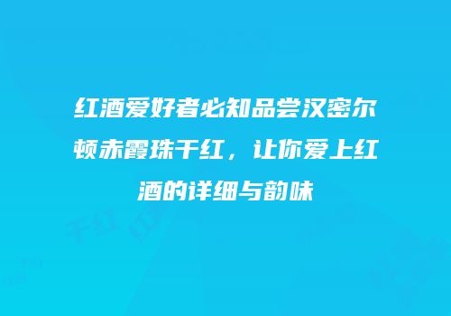 红酒爱好者必知品尝汉密尔顿赤霞珠干红，让你爱上红酒的详细与韵味