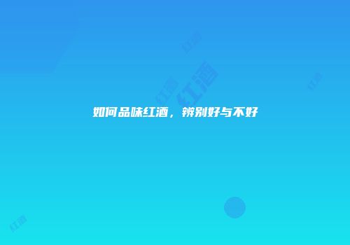 如何品味红酒，辨别好与不好