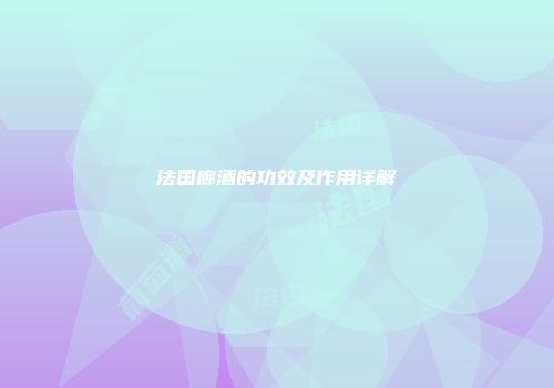 法国廊酒的功效及作用详解