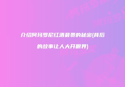 介绍阿玛罗尼红酒最贵的秘密(背后的故事让人大开眼界)