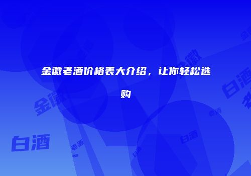 金徽老酒价格表大介绍，让你轻松选购