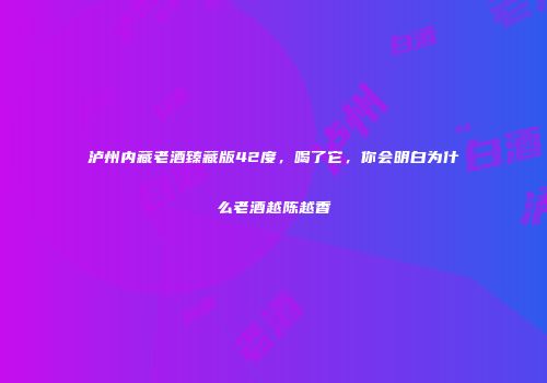泸州内藏老酒臻藏版42度，喝了它，你会明白为什么老酒越陈越香