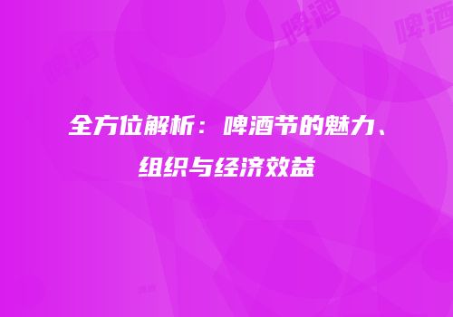 全方位解析：啤酒节的魅力、组织与经济效益