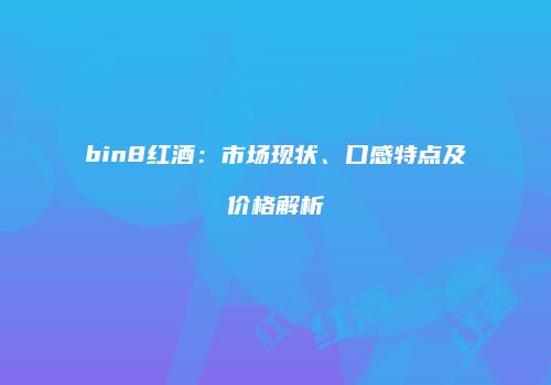 bin8红酒：市场现状、口感特点及价格解析