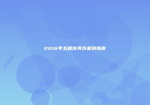 2016年五粮液真伪鉴别指南
