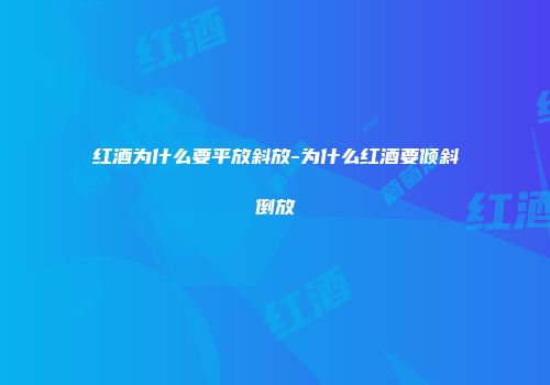 红酒为什么要平放斜放-为什么红酒要倾斜倒放