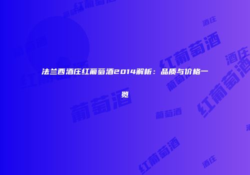 法兰西酒庄红葡萄酒2014解析：品质与价格一览
