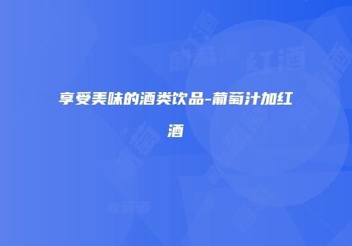 享受美味的酒类饮品-葡萄汁加红酒