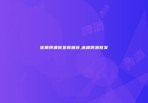 优质啤酒批发商推荐,赤峰啤酒批发