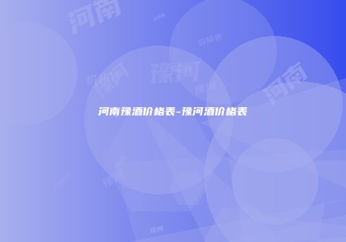 河南豫酒价格表-豫河酒价格表