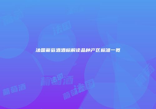 法国葡萄酒酒标解读品种产区标准一览