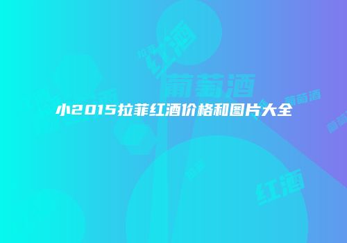 小2015拉菲红酒价格和图片大全