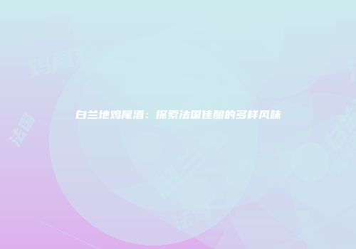 白兰地鸡尾酒：探索法国佳酿的多样风味