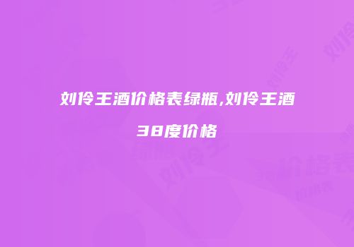 刘伶王酒价格表绿瓶,刘伶王酒38度价格