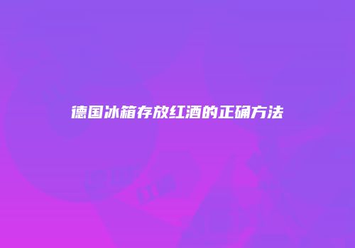 德国冰箱存放红酒的正确方法