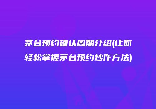 茅台预约确认周期介绍(让你轻松掌握茅台预约炒作方法)