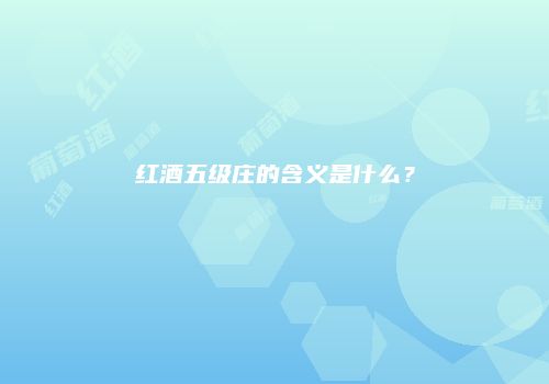红酒五级庄的含义是什么？