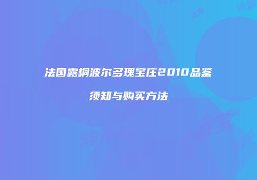 法国露桐波尔多瑰宝庄2010品鉴须知与购买方法