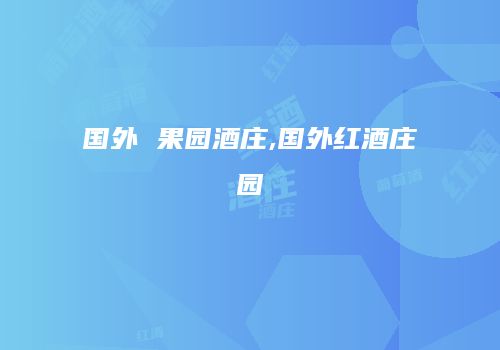 国外 果园酒庄,国外红酒庄园