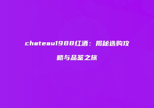 chateau1988红酒：揭秘选购攻略与品鉴之旅